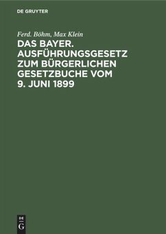 Das Bayer. Ausführungsgesetz zum Bürgerlichen Gesetzbuche vom 9. Juni 1899 - Böhm, Ferd.;Klein, Max