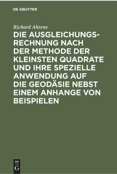 Die Ausgleichungsrechnung nach der Methode der kleinsten Quadrate und ihre spezielle Anwendung auf die Geodäsie nebst einem Anhange von Beispielen - Ahrens, Richard