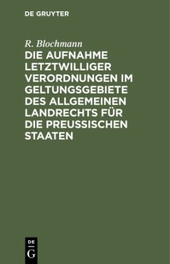 Die Aufnahme letztwilliger Verordnungen im Geltungsgebiete des Allgemeinen Landrechts für die Preußischen Staaten - Blochmann, R.