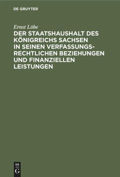 Der Staatshaushalt des Königreichs Sachsen in seinen Verfassungsrechtlichen Beziehungen und finanziellen Leistungen - Löbe, Ernst