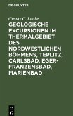Geologische Excursionen im Thermalgebiet des nordwestlichen Böhmens, Teplitz, Carlsbad, Eger-Franzensbad, Marienbad