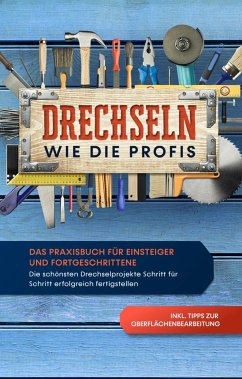 Drechseln wie die Profis: Das Praxisbuch für Einsteiger und Fortgeschrittene - Die schönsten Drechselprojekte Schritt für Schritt erfolgreich fertigstellen inkl. Tipps zur Oberflächenbearbeitung - Bergstein, Tobias