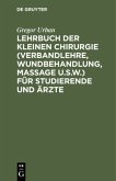 Lehrbuch der Kleinen Chirurgie (Verbandlehre, Wundbehandlung, Massage u.s.w.) für Studierende und Ärzte