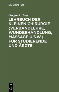 Lehrbuch der Kleinen Chirurgie (Verbandlehre, Wundbehandlung, Massage u.s.w.) für Studierende und Ärzte - Urban, Gregor