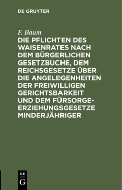 Die Pflichten des Waisenrates nach dem Bürgerlichen Gesetzbuche, dem Reichsgesetze über die Angelegenheiten der freiwilligen Gerichtsbarkeit und dem Fürsorgeerziehungsgesetze Minderjähriger - Baum, F.