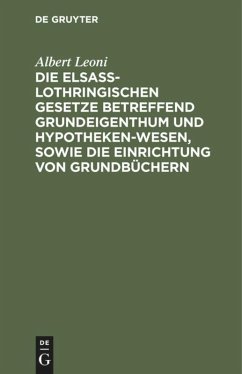 Die Elsaß-Lothringischen Gesetze betreffend Grundeigenthum und Hypothekenwesen, sowie die Einrichtung von Grundbüchern - Leoni, Albert