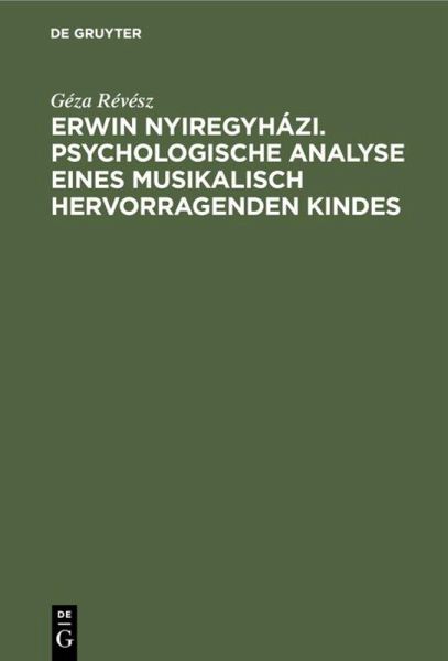 Erwin Nyiregyházi. Psychologische Analyse eines musikalisch hervorragenden Kindes Erwin Nyiregyházi. Psychologische Analyse eines musikalisch hervorragenden Kindes