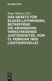 Das Gesetz für Elsaß-Lothringen, betreffend die Aenderung verschiedener Justizgesetze, vom 13. Februar 1905 (Justiznovelle)