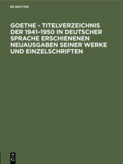 Goethe - Titelverzeichnis der 1941¿1950 in deutscher Sprache erschienenen Neuausgaben seiner Werke und Einzelschriften