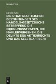 Die strafrechtlichen Bestimmungen des Handelsgesetzbuchs betreffend die Ordnungsstrafen, die Mäklervergehen, die Delikte des Aktienrechts und das Seestrafrecht