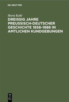 Dreißig Jahre preußisch-deutscher Geschichte 1858¿1888 in amtlichen Kundgebungen - Kohl, Horst