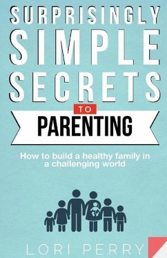 Surprisingly Simple Secrets To Parenting: How To Build a Healthy Family in a Challenging World - Perry, Lori