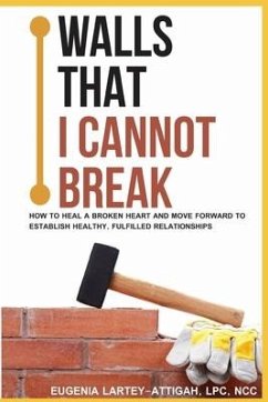 Walls that I can not break: How to heal a broken heart and move forward to establish healthy, fulfilled relationships - Lartey-Attigah Lpc, Eugenia