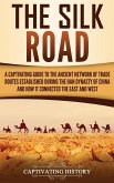 The Silk Road: A Captivating Guide to the Ancient Network of Trade Routes Established during the Han Dynasty of China and How It Conn
