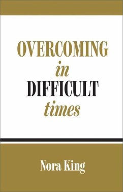Overcoming in Difficult Times - King, Nora