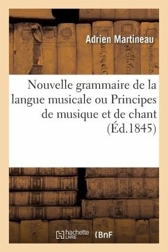 Nouvelle Grammaire de la Langue Musicale Ou Principes de Musique Et de Chant - Martineau, Adrien