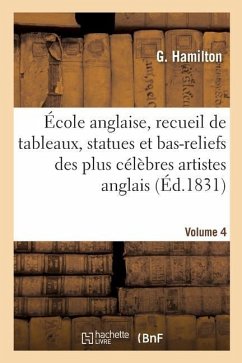 École Anglaise, Recueil de Tableaux, Statues Et Bas-Reliefs Des Plus Célèbres Artistes Anglais - Hamilton, G.