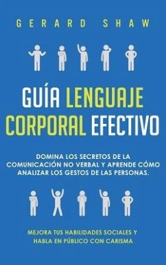 Guía lenguaje corporal efectivo: Domina los secretos de la comunicación no verbal y aprende cómo analizar los gestos de las personas. Mejora tus habil - Shaw, Gerard