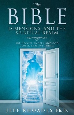 The Bible, Dimensions, and the Spiritual Realm: Are heaven, angels, and God closer than we think? - Rhoades, Jeff