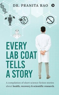 Every Lab Coat Tells A Story: A compilation of short science fiction stories about health, recovery & scientific research. - Pranita Rao