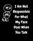 I Am Not Responsible For What My Face Does When You Talk