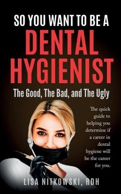 So You Want to Be a Dental Hygienist: The Good, The Bad, and The Ugly - Nitkowski, Lisa