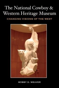 The National Cowboy & Western Heritage Museum: Changing Visions of the West - Weaver, Bobby D.