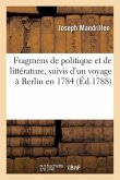 Fragmens de Politique Et de Littérature, Suivis d'Un Voyage À Berlin En 1784