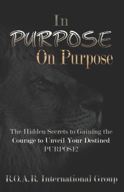 In PURPOSE on Purpose: The Hidden Secrets to Gaining the Courage to Unveil Your Destined PURPOSE! - Group, R. O. a. R. International