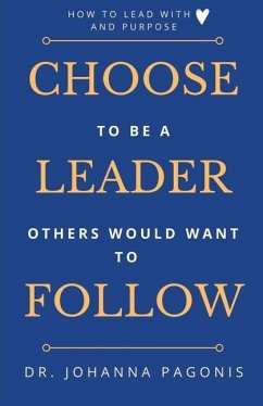 Choose to be a leader others would want to follow: How to lead with heart and purpose - Pagonis, Johanna