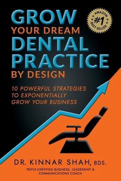 Grow Your Dream Dental Practice By Design: 10 Powerful Strategies to Exponentially Grow Your Business - Shah, Kinnar