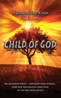 Child of God: You are already perfect - God doesn't make mistakes... Learn to be your beautiful inner child, all the time, inside an - Griffiths, Isak