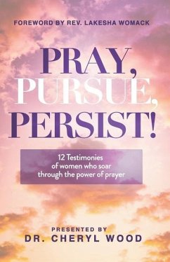 Pray, Pursue, Persist: 12 Testimonies of Women Who Soar Through the Power of Prayer - Wood, Cheryl