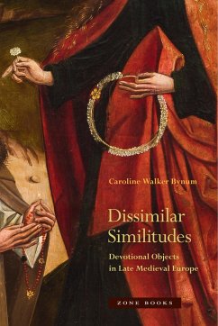 Dissimilar Similitudes - Devotional Objects in Late Medieval Europe - Bynum, Caroline