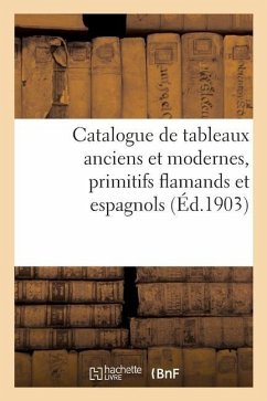 Catalogue de Tableaux Anciens Et Modernes, Primitifs Flamands Et Espagnols - Collectif