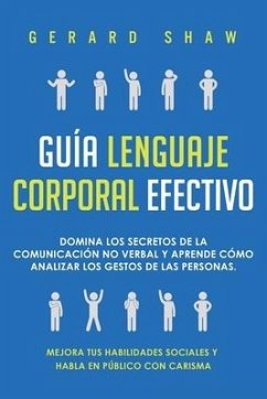 Guía lenguaje corporal efectivo: Domina los secretos de la comunicación no verbal y aprende cómo analizar los gestos de las personas. Mejora tus habil - Shaw, Gerard