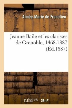 Jeanne Baile Et Les Clarisses de Grenoble, 1468-1887 - Franclieu-A M