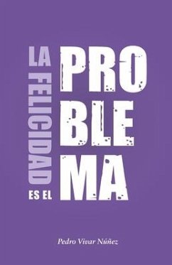 La felicidad es el problema: La vida no tiene un sentido, la vida tiene el sentido que tú le das. - Vivar Núñez, Pedro