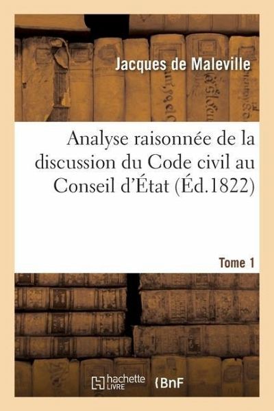 Analyse Raisonnée de la Discussion Du Code Civil Au Conseil d'État. Tome 1