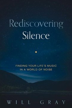 Rediscovering Silence: Finding Your Life's Music in a World of Noise - Gray, Will