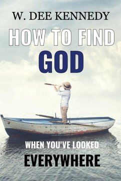 How to Find God When You've Looked Everywhere: Connecting with God, Abiding in God, Walking with God - Kennedy, W. Dee