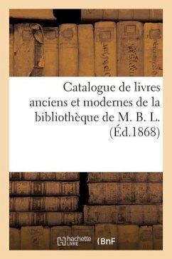 Catalogue de Livres Anciens Et Modernes de la Bibliothèque de M. B. L. - Collectif
