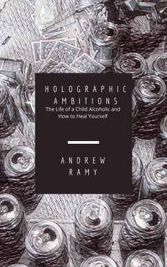 Holographic Ambitions: The Life of a Child Alcoholic and How To Heal Yourself (eBook, ePUB) - Ramy, Andrew