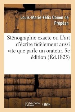 Sténographie Exacte Ou l'Art d'Écrire Fidèlement Aussi Vite Que Parle Un Orateur. 5e Édition - Conen de Prépéan, Louis-Marie-Félix