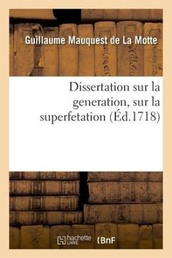 Dissertation Sur La Generation, Sur La Superfetation Et La Réponse Au Livre Intitulé - Mauquest De La Motte, Guillaume