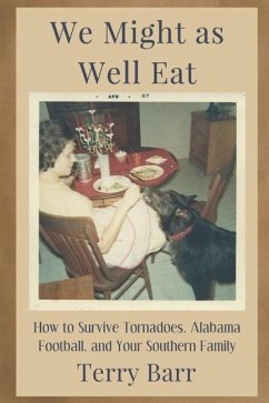 We Might As Well Eat: How to Survive Tornadoes, Alabama Football, and Your Southern Family - Barr, Terry