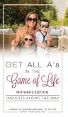 Get All A's in the Game of Life: Insights Along the Way: Mother's Edition