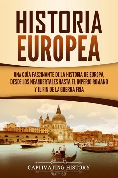 Historia Europea: Una Guía Fascinante de la Historia de Europa, desde los Neandertales hasta el Imperio Romano y el Fin de la Guerra Fría (eBook, ePUB) - History, Captivating
