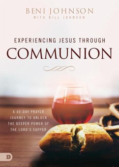 Experiencing Jesus Through Communion: A 40-Day Prayer Journey to Unlock the Deeper Power of the Lord's Supper - Johnson, Beni; Johnson, Bill
