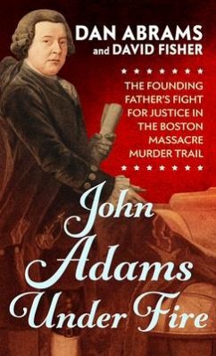 John Adams Under Fire: The Founding Father's Fight for Justice in the Boston Massacre Murder Trial - Abrams, Dan